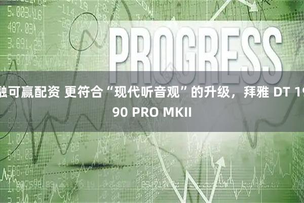融可赢配资 更符合“现代听音观”的升级，拜雅 DT 1990 PRO MKII