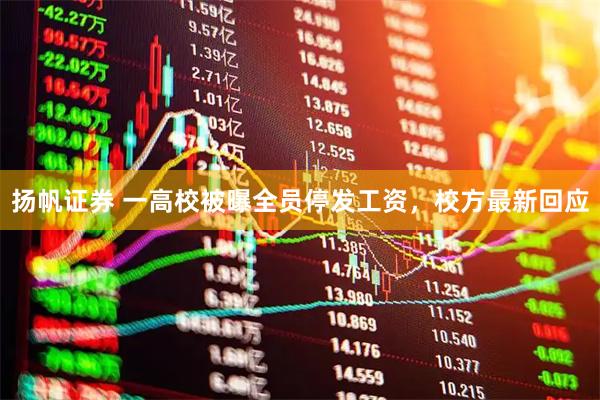 扬帆证券 一高校被曝全员停发工资，校方最新回应