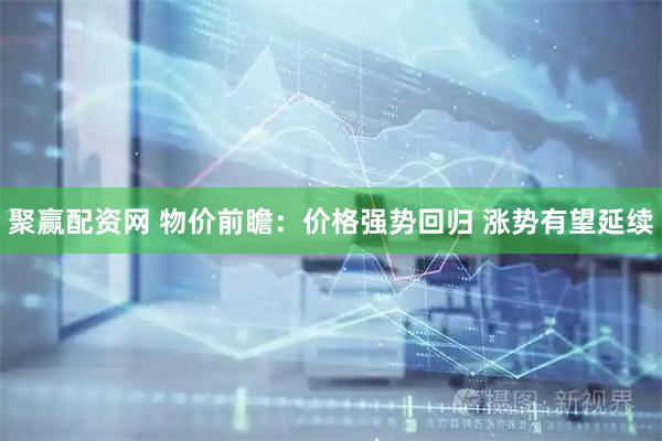 聚赢配资网 物价前瞻：价格强势回归 涨势有望延续
