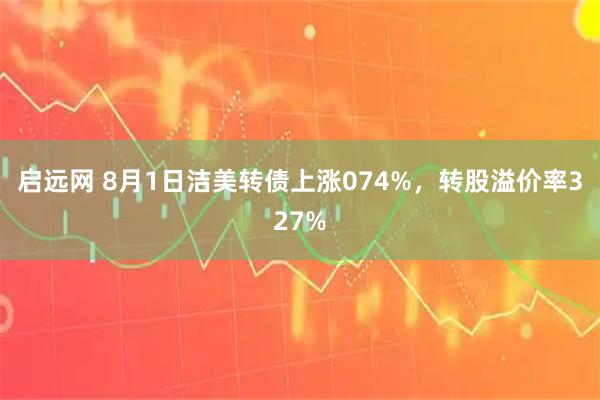 启远网 8月1日洁美转债上涨074%，转股溢价率327%