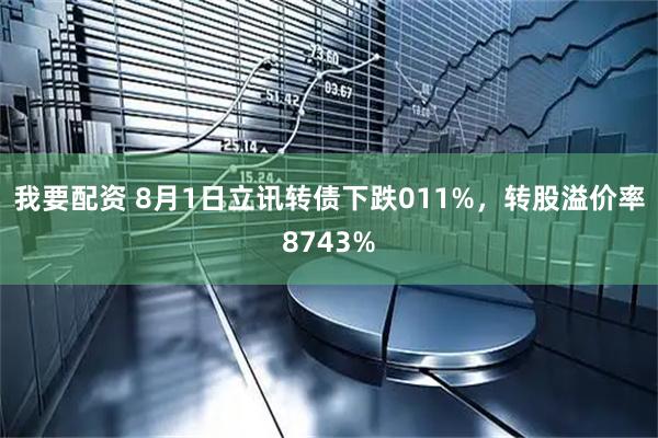 我要配资 8月1日立讯转债下跌011%，转股溢价率8743%