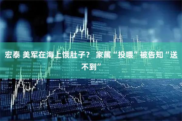 宏泰 美军在海上饿肚子？ 家属“投喂”被告知“送不到”