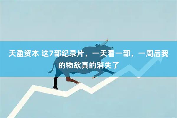 天盈资本 这7部纪录片，一天看一部，一周后我的物欲真的消失了