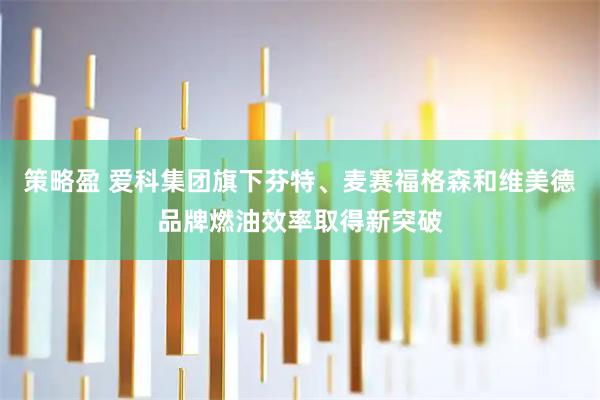 策略盈 爱科集团旗下芬特、麦赛福格森和维美德品牌燃油效率取得新突破