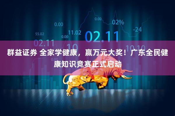 群益证券 全家学健康，赢万元大奖！广东全民健康知识竞赛正式启动
