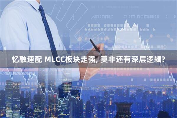 忆融速配 MLCC板块走强, 莫非还有深层逻辑?