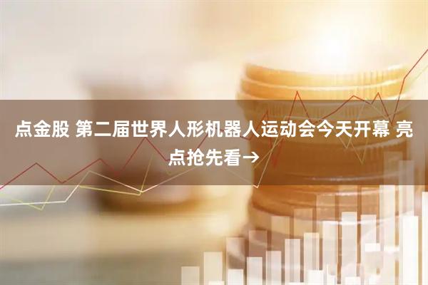 点金股 第二届世界人形机器人运动会今天开幕 亮点抢先看→